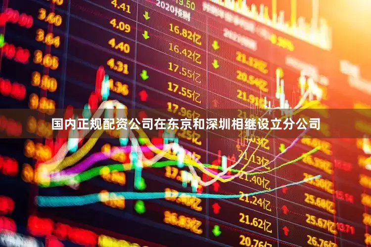 国内正规配资公司在东京和深圳相继设立分公司