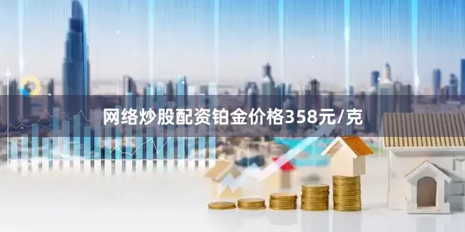 网络炒股配资铂金价格358元/克