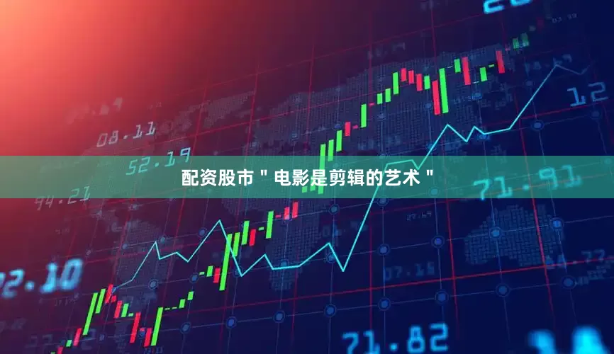 配资股市＂电影是剪辑的艺术＂