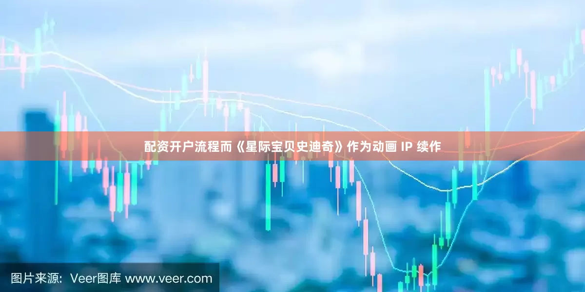 配资开户流程而《星际宝贝史迪奇》作为动画 IP 续作