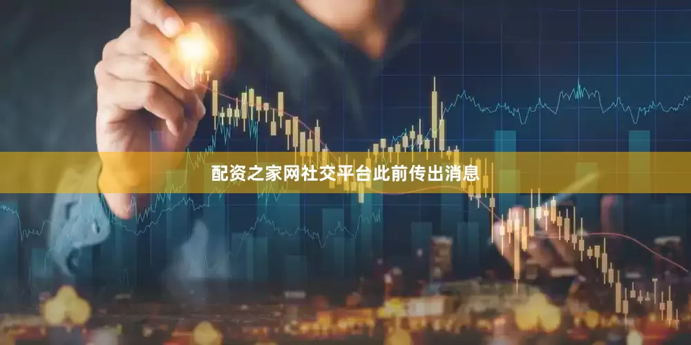 配资之家网社交平台此前传出消息
