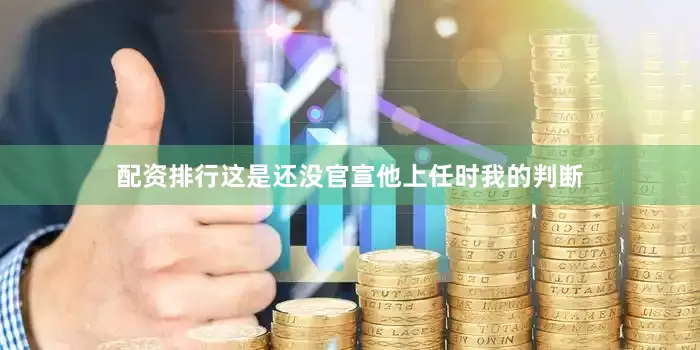 配资排行这是还没官宣他上任时我的判断