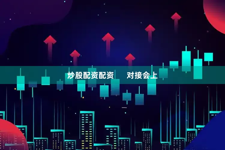 炒股配资配资      对接会上