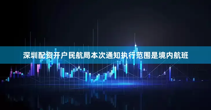 深圳配资开户民航局本次通知执行范围是境内航班