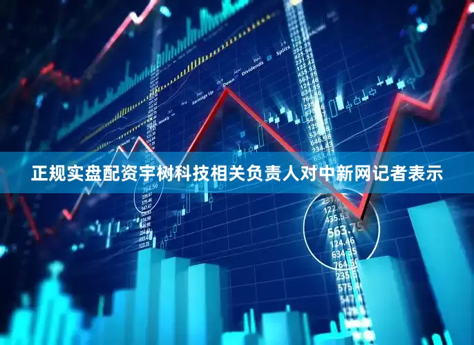 正规实盘配资宇树科技相关负责人对中新网记者表示
