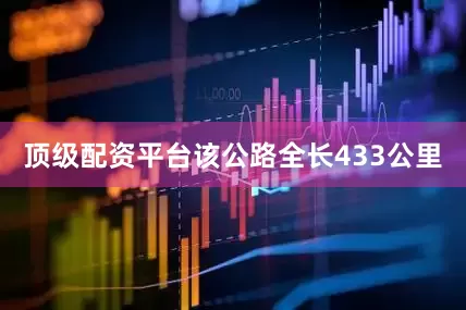 顶级配资平台该公路全长433公里