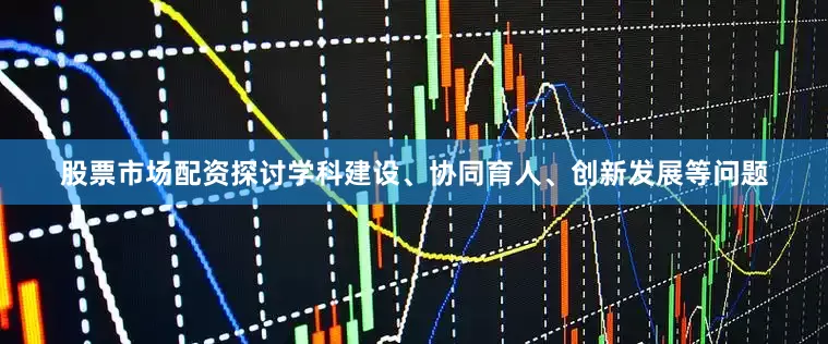 股票市场配资探讨学科建设、协同育人、创新发展等问题