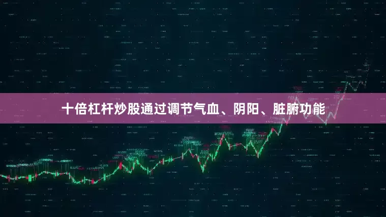 十倍杠杆炒股通过调节气血、阴阳、脏腑功能