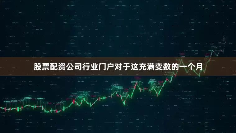 股票配资公司行业门户对于这充满变数的一个月