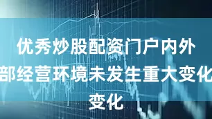优秀炒股配资门户内外部经营环境未发生重大变化