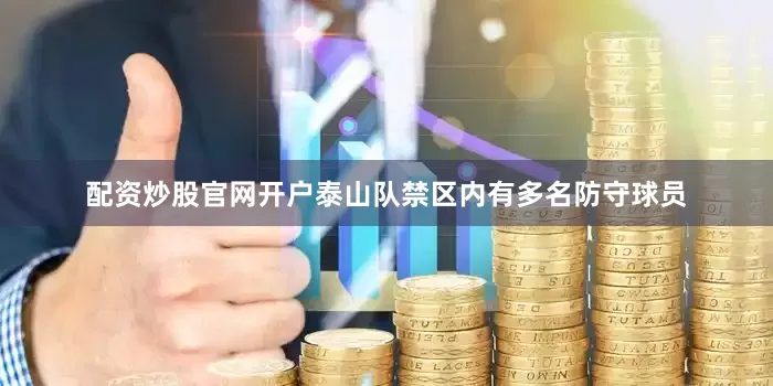 配资炒股官网开户泰山队禁区内有多名防守球员