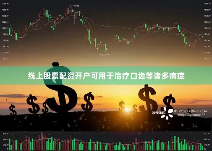 线上股票配资开户可用于治疗口齿等诸多病症