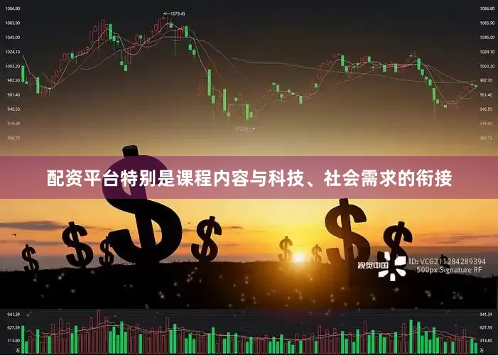 配资平台特别是课程内容与科技、社会需求的衔接