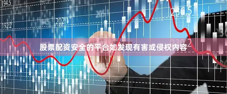 股票配资安全的平台如发现有害或侵权内容