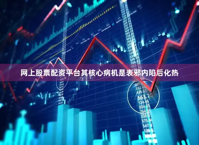 网上股票配资平台其核心病机是表邪内陷后化热