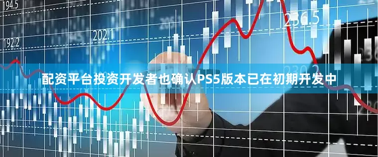 配资平台投资开发者也确认PS5版本已在初期开发中