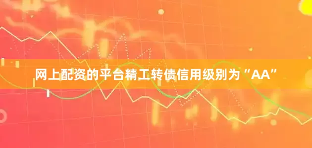 网上配资的平台精工转债信用级别为“AA”