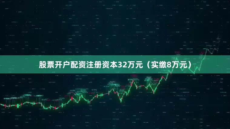 股票开户配资注册资本32万元（实缴8万元）
