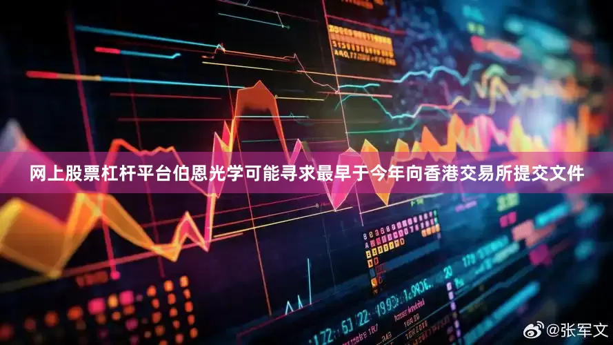 网上股票杠杆平台伯恩光学可能寻求最早于今年向香港交易所提交文件