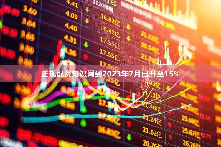 正规配资知识网到2023年7月已升至15%