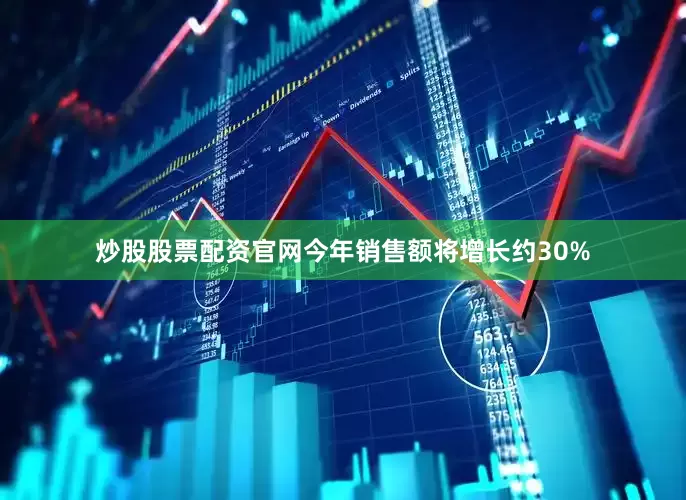 炒股股票配资官网今年销售额将增长约30%