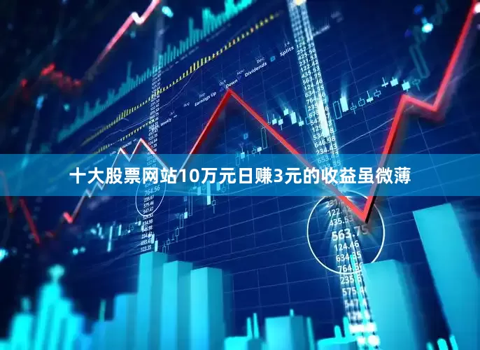 十大股票网站10万元日赚3元的收益虽微薄