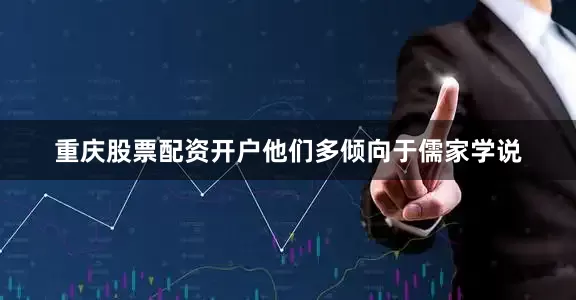 重庆股票配资开户他们多倾向于儒家学说