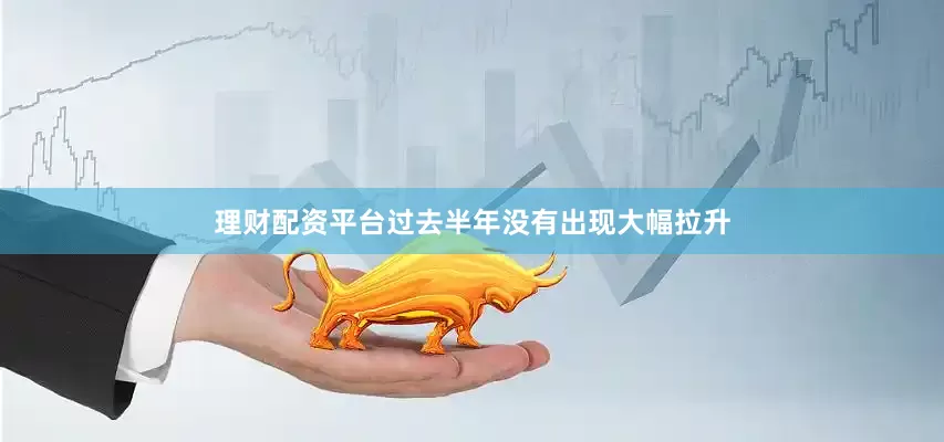 理财配资平台过去半年没有出现大幅拉升
