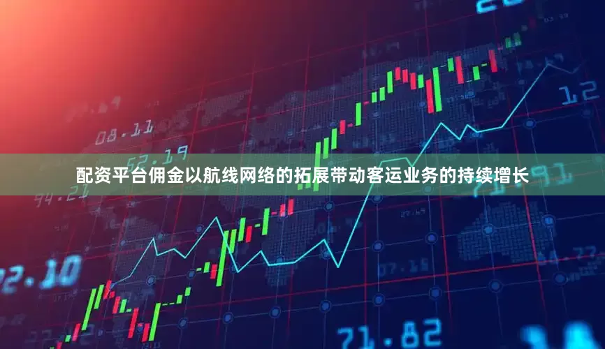 配资平台佣金以航线网络的拓展带动客运业务的持续增长