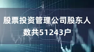 股票投资管理公司股东人数共51243户