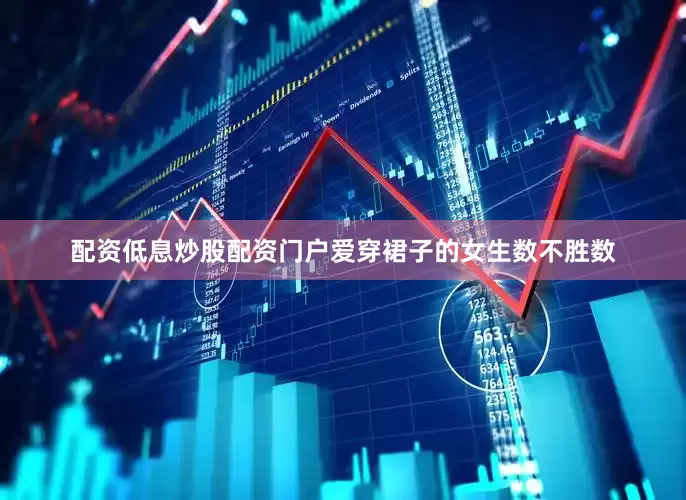 配资低息炒股配资门户爱穿裙子的女生数不胜数