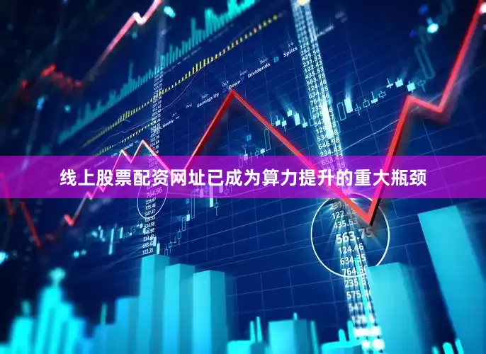 线上股票配资网址已成为算力提升的重大瓶颈