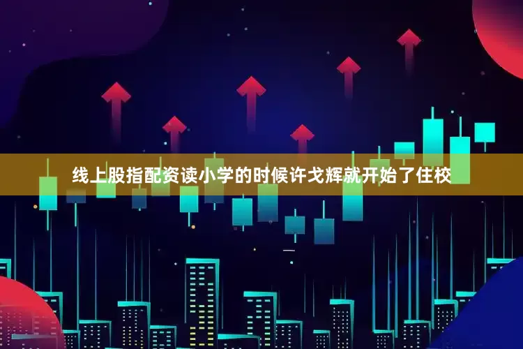 线上股指配资读小学的时候许戈辉就开始了住校