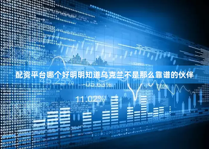 配资平台哪个好明明知道乌克兰不是那么靠谱的伙伴