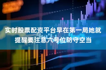 实时股票配资平台早在第一局她就提醒要注意六号位防守空当
