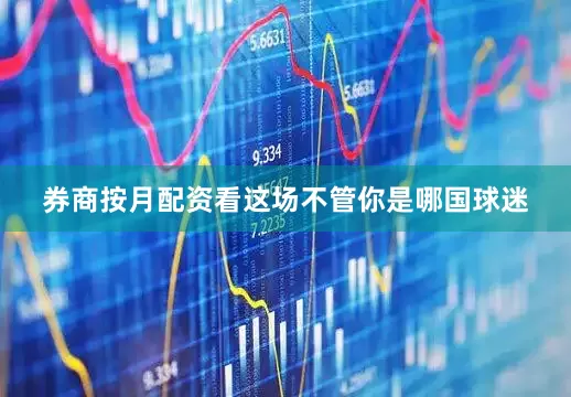 券商按月配资看这场不管你是哪国球迷