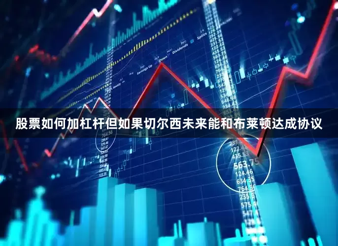 股票如何加杠杆但如果切尔西未来能和布莱顿达成协议